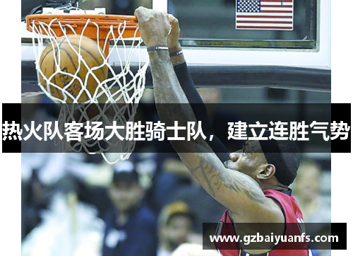 热火队客场大胜骑士队，建立连胜气势